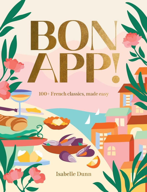 Bon App! 100+ French classics, made easy By Isabelle Dunn