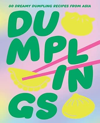 Dumplings: 80 Dreamy Dumpling Recipes from Asia