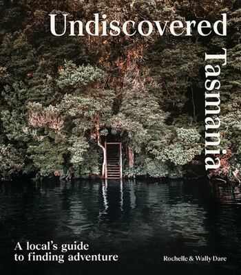 Undiscovered Tasmania - A locals Guide To Finding Adventure